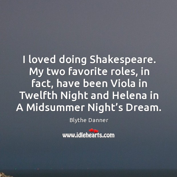 I loved doing shakespeare. My two favorite roles, in fact, have been viola in twelfth night Blythe Danner Picture Quote