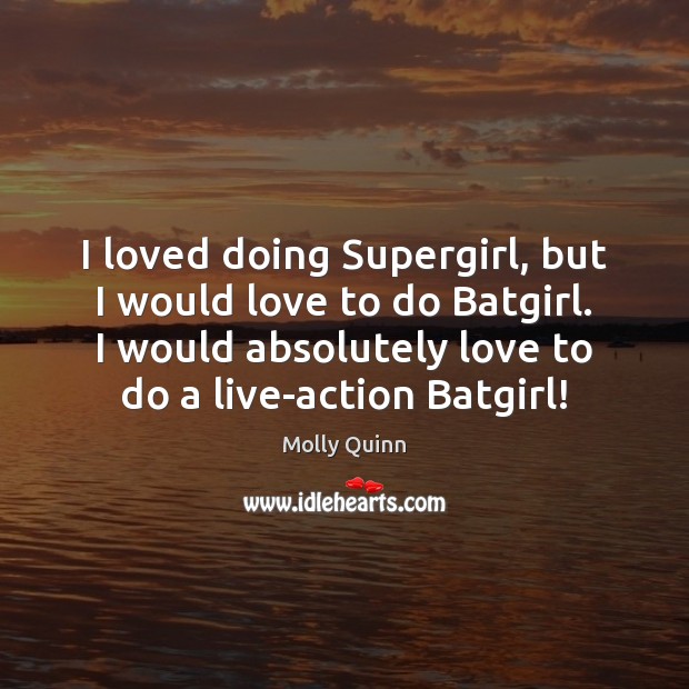 I loved doing Supergirl, but I would love to do Batgirl. I Molly Quinn Picture Quote