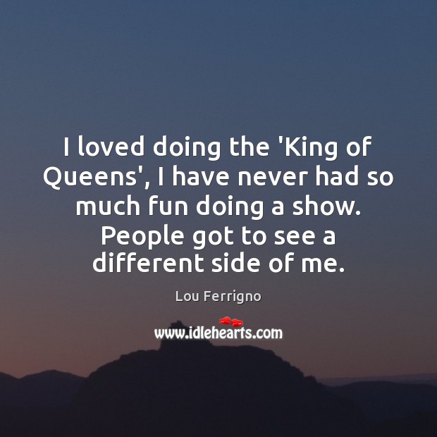 I loved doing the ‘King of Queens’, I have never had so Lou Ferrigno Picture Quote