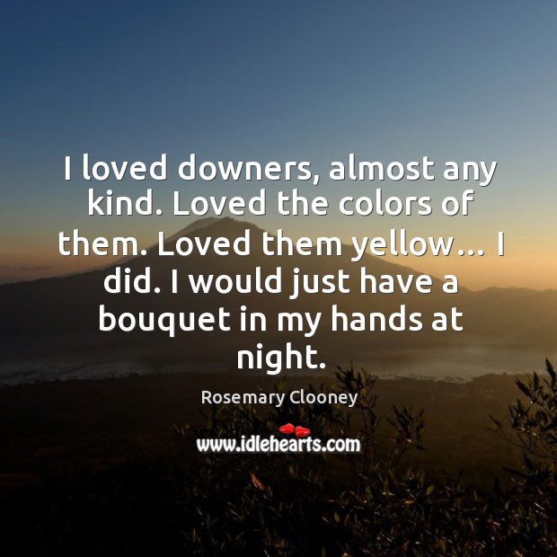 I loved downers, almost any kind. Loved the colors of them. Rosemary Clooney Picture Quote
