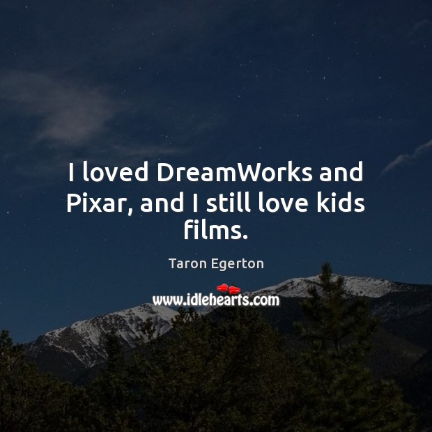 I loved DreamWorks and Pixar, and I still love kids films. Taron Egerton Picture Quote