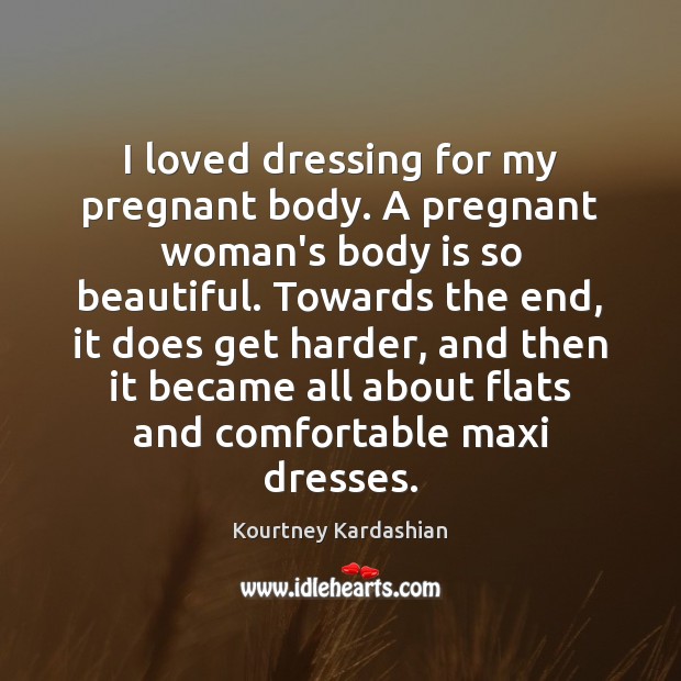 I loved dressing for my pregnant body. A pregnant woman’s body is Kourtney Kardashian Picture Quote