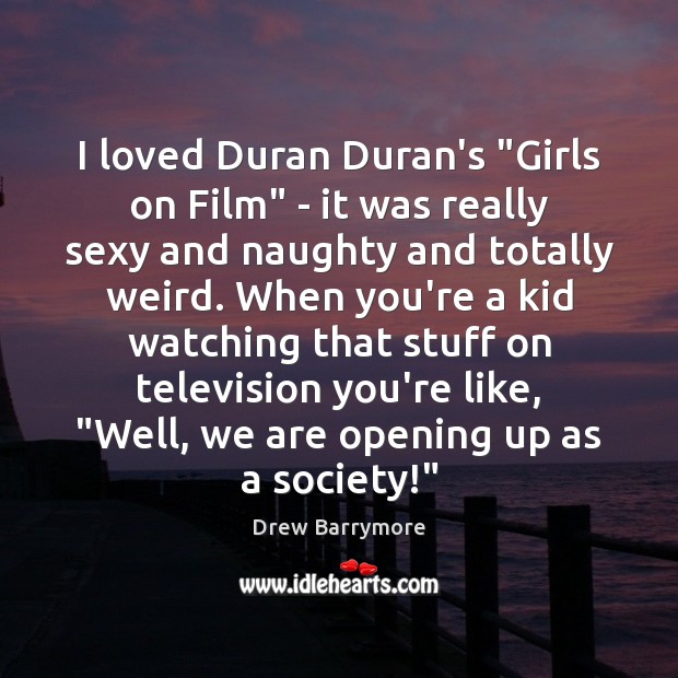 I loved Duran Duran’s “Girls on Film” – it was really sexy Drew Barrymore Picture Quote