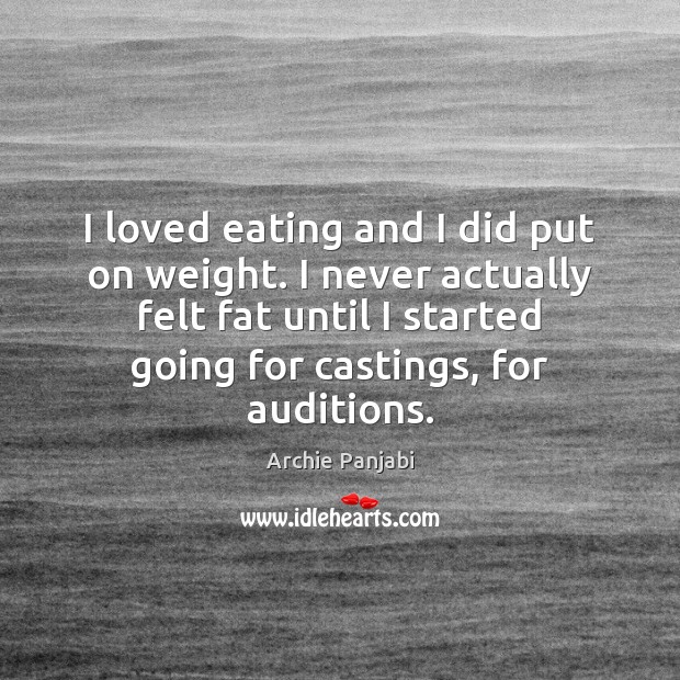 I loved eating and I did put on weight. I never actually Archie Panjabi Picture Quote