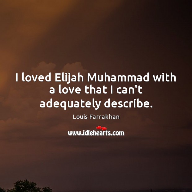 I loved Elijah Muhammad with a love that I can’t adequately describe. Louis Farrakhan Picture Quote