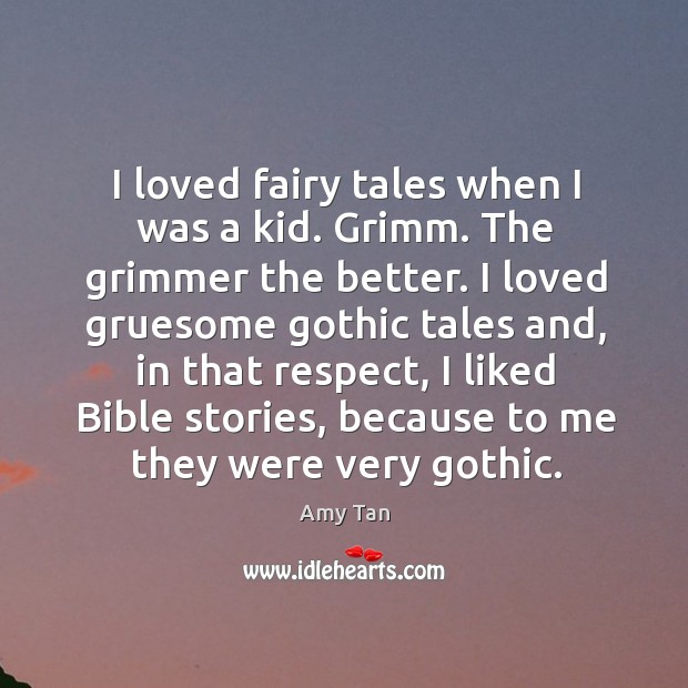 I loved fairy tales when I was a kid. Grimm. The grimmer the better. Amy Tan Picture Quote
