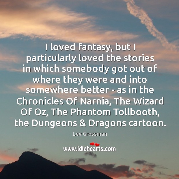 I loved fantasy, but I particularly loved the stories in which somebody Lev Grossman Picture Quote