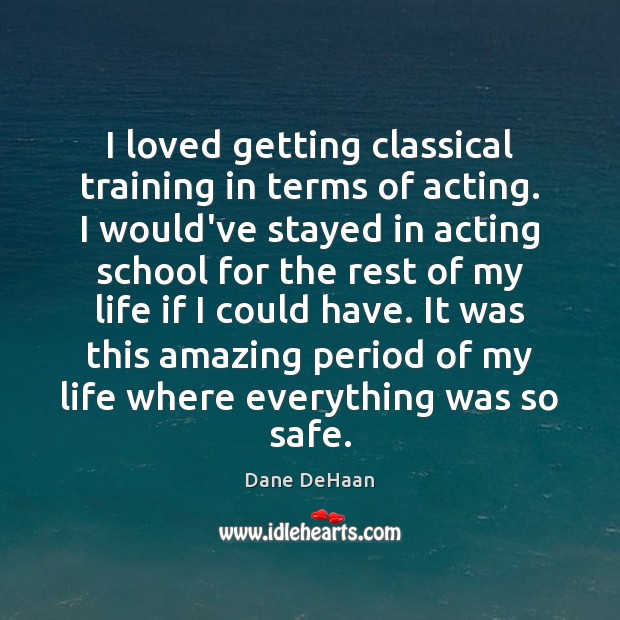 I loved getting classical training in terms of acting. I would’ve stayed Dane DeHaan Picture Quote