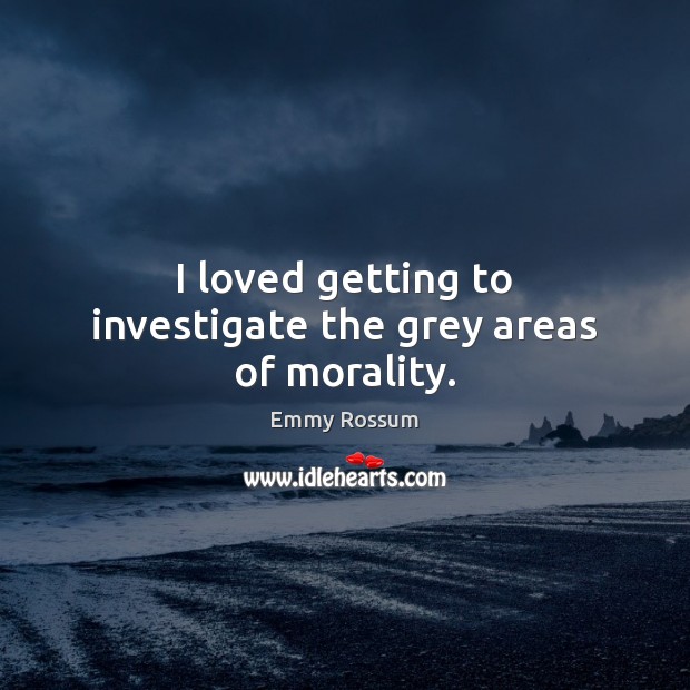 I loved getting to investigate the grey areas of morality. Emmy Rossum Picture Quote