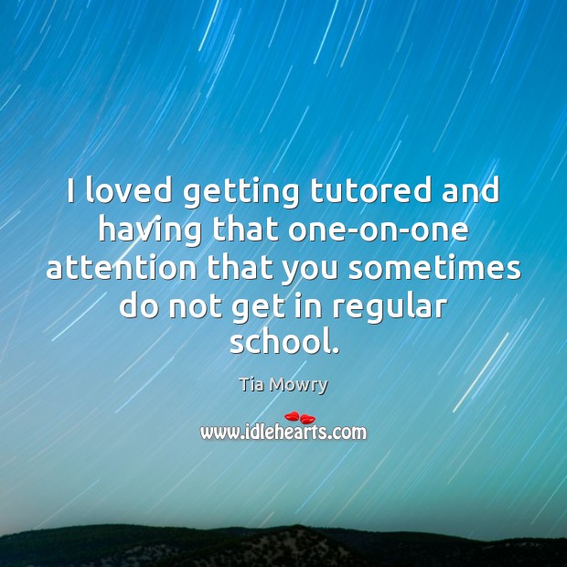 I loved getting tutored and having that one-on-one attention that you sometimes Tia Mowry Picture Quote