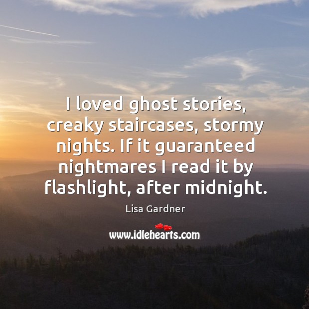 I loved ghost stories, creaky staircases, stormy nights. If it guaranteed nightmares Lisa Gardner Picture Quote