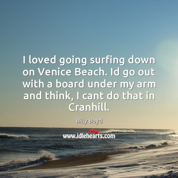 I loved going surfing down on Venice Beach. Id go out with Billy Boyd Picture Quote