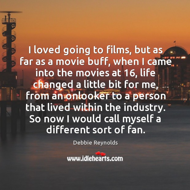 I loved going to films, but as far as a movie buff, Debbie Reynolds Picture Quote