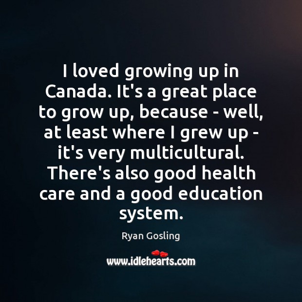 I loved growing up in Canada. It’s a great place to grow Ryan Gosling Picture Quote