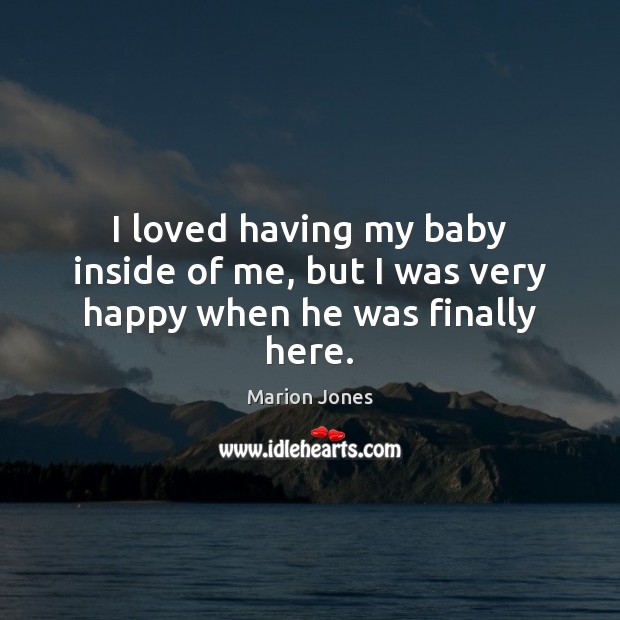 I loved having my baby inside of me, but I was very happy when he was finally here. Image