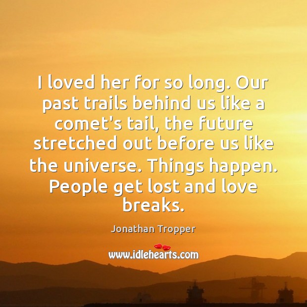 I loved her for so long. Our past trails behind us like Jonathan Tropper Picture Quote