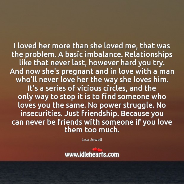 I loved her more than she loved me, that was the problem. Image