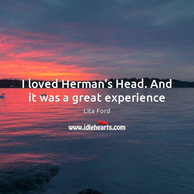 I loved Herman’s Head. And it was a great experience Lita Ford Picture Quote