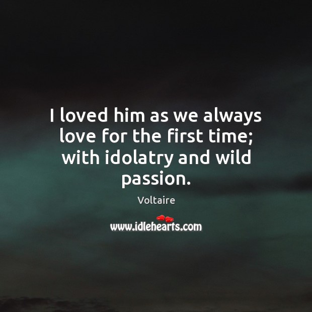 I loved him as we always love for the first time; with idolatry and wild passion. Image