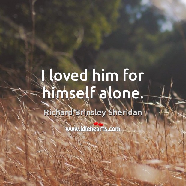 I loved him for himself alone. Richard Brinsley Sheridan Picture Quote