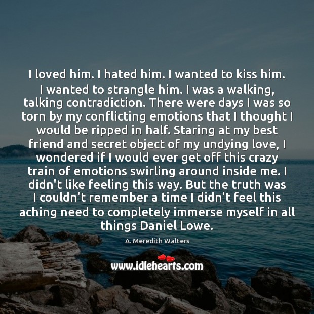 I loved him. I hated him. I wanted to kiss him. I A. Meredith Walters Picture Quote