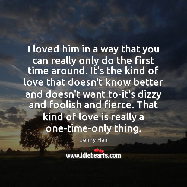 I loved him in a way that you can really only do Jenny Han Picture Quote