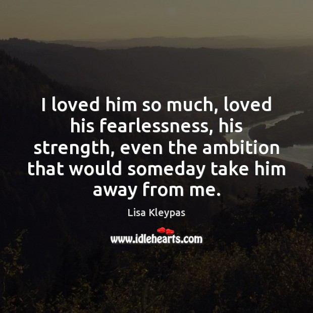 I loved him so much, loved his fearlessness, his strength, even the Lisa Kleypas Picture Quote