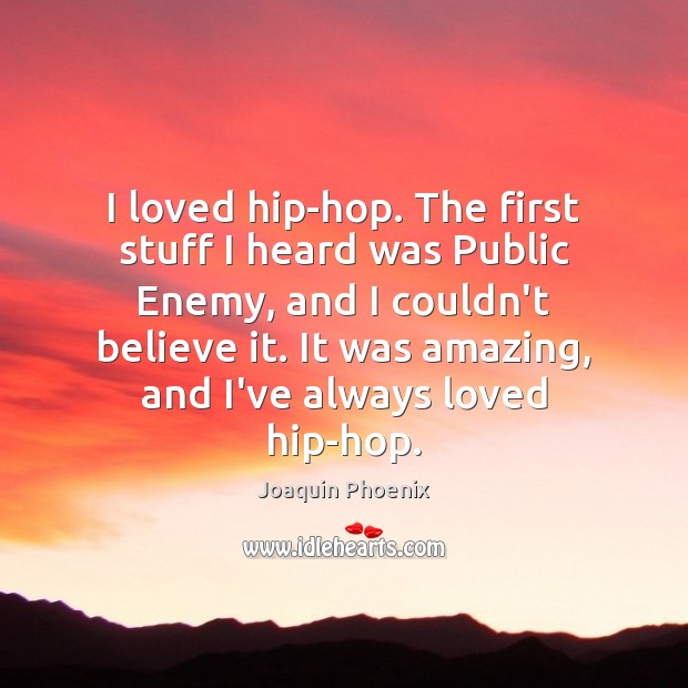 I loved hip-hop. The first stuff I heard was Public Enemy, and Joaquin Phoenix Picture Quote