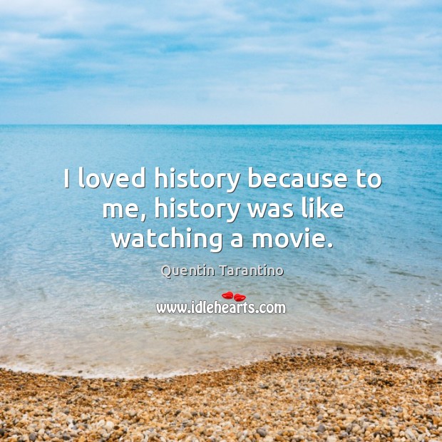 I loved history because to me, history was like watching a movie. Quentin Tarantino Picture Quote