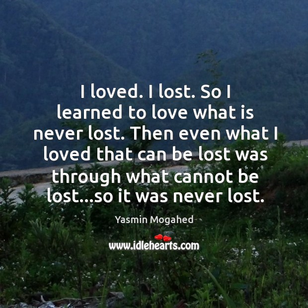 I loved. I lost. So I learned to love what is never Yasmin Mogahed Picture Quote