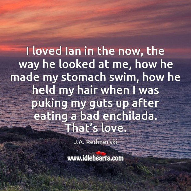 I loved Ian in the now, the way he looked at me, J.A. Redmerski Picture Quote