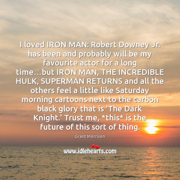 I loved IRON MAN: Robert Downey Jr. has been and probably will Grant Morrison Picture Quote