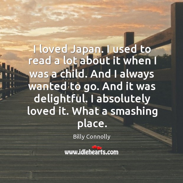 I loved japan. I used to read a lot about it when I was a child. And I always wanted to go. Billy Connolly Picture Quote