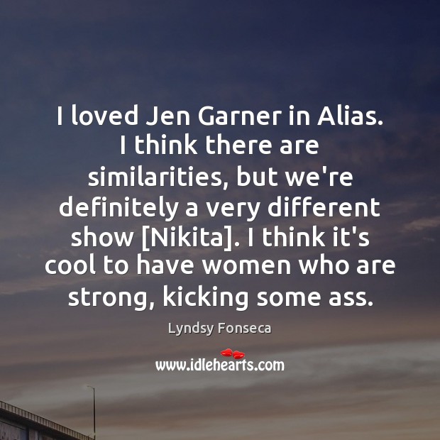 I loved Jen Garner in Alias. I think there are similarities, but Lyndsy Fonseca Picture Quote