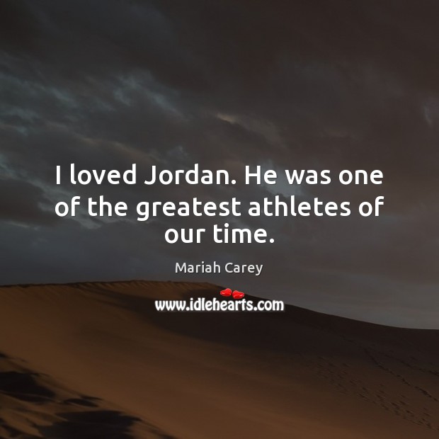 I loved Jordan. He was one of the greatest athletes of our time. Mariah Carey Picture Quote