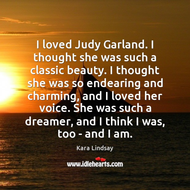 I loved Judy Garland. I thought she was such a classic beauty. Kara Lindsay Picture Quote