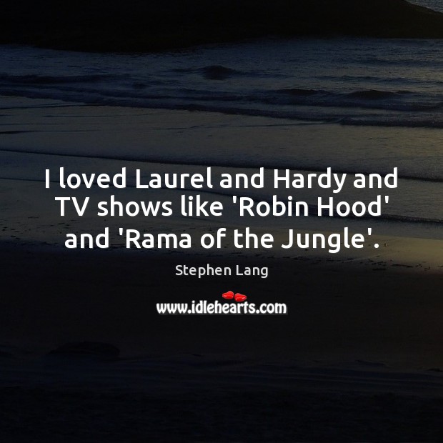 I loved Laurel and Hardy and TV shows like ‘Robin Hood’ and ‘Rama of the Jungle’. Image