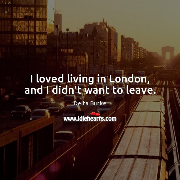 I loved living in London, and I didn’t want to leave. Delta Burke Picture Quote