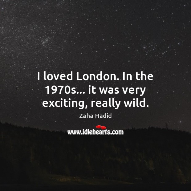 I loved London. In the 1970s… it was very exciting, really wild. Image