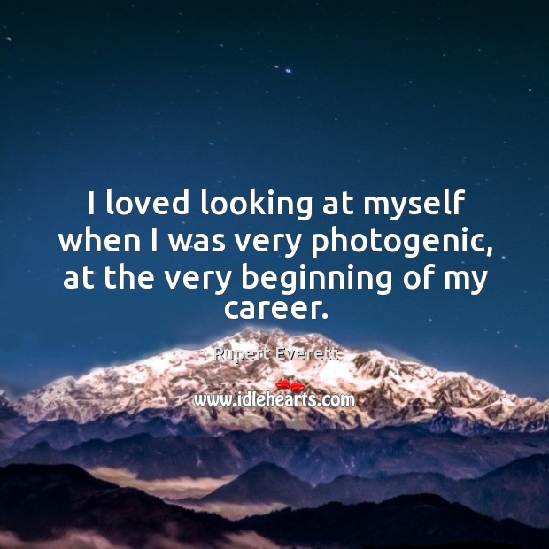 I loved looking at myself when I was very photogenic, at the very beginning of my career. Rupert Everett Picture Quote