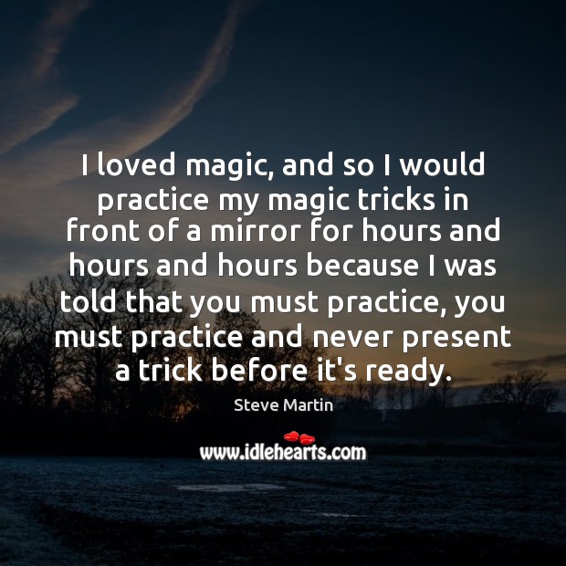 I loved magic, and so I would practice my magic tricks in Steve Martin Picture Quote