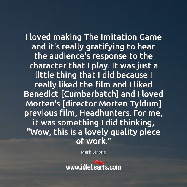 I loved making The Imitation Game and it’s really gratifying to hear Mark Strong Picture Quote
