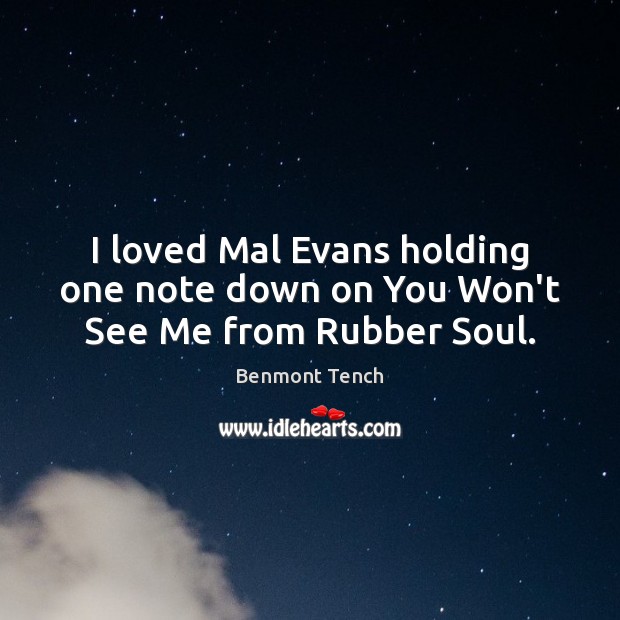 I loved Mal Evans holding one note down on You Won’t See Me from Rubber Soul. Benmont Tench Picture Quote