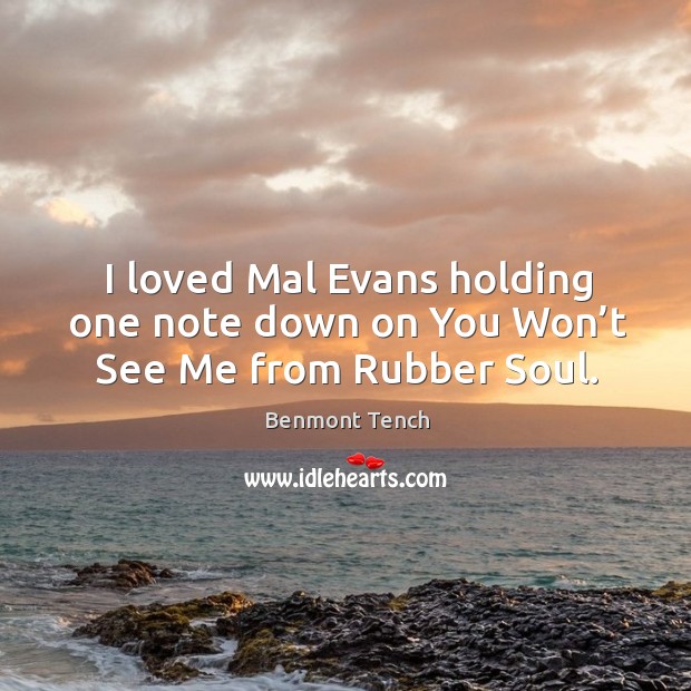I loved mal evans holding one note down on you won’t see me from rubber soul. Benmont Tench Picture Quote
