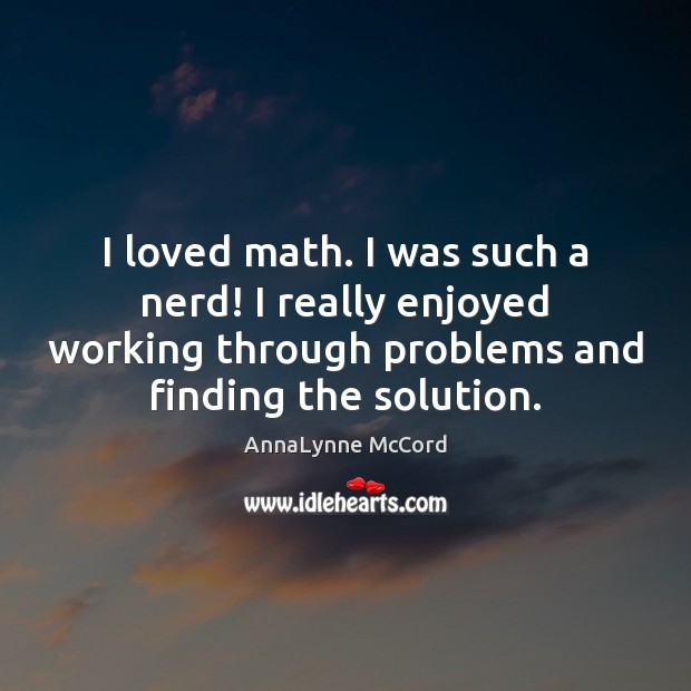 I loved math. I was such a nerd! I really enjoyed working Image