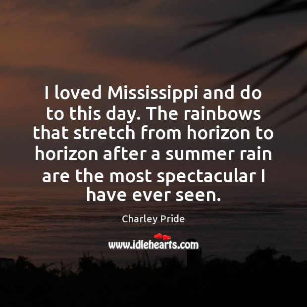 I loved Mississippi and do to this day. The rainbows that stretch Charley Pride Picture Quote