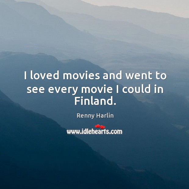 I loved movies and went to see every movie I could in finland. Renny Harlin Picture Quote