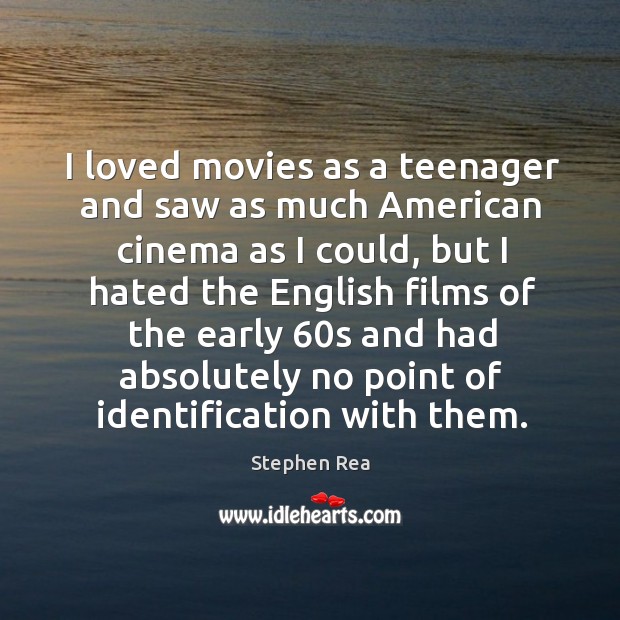I loved movies as a teenager and saw as much American cinema Stephen Rea Picture Quote