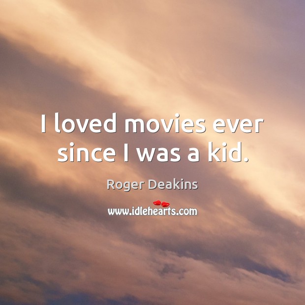 I loved movies ever since I was a kid. Roger Deakins Picture Quote