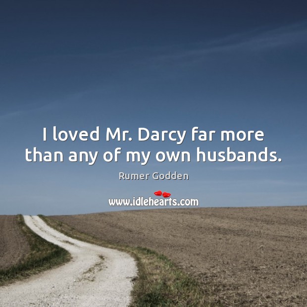 I loved Mr. Darcy far more than any of my own husbands. Image